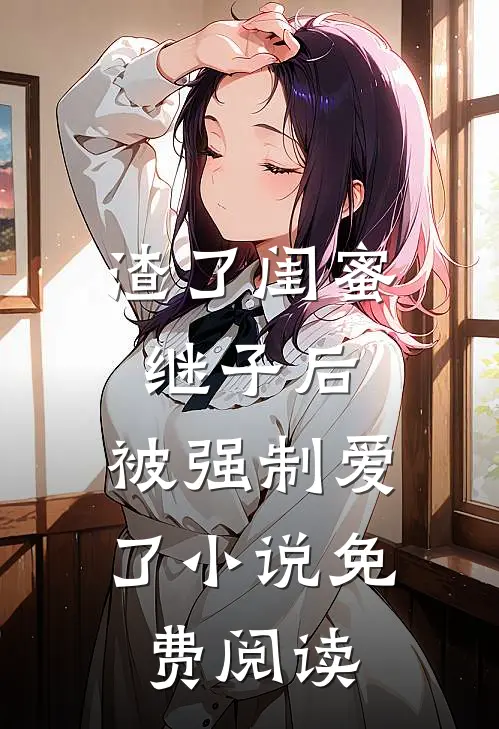 渣了闺蜜继子后,被强制爱了免费阅读全文