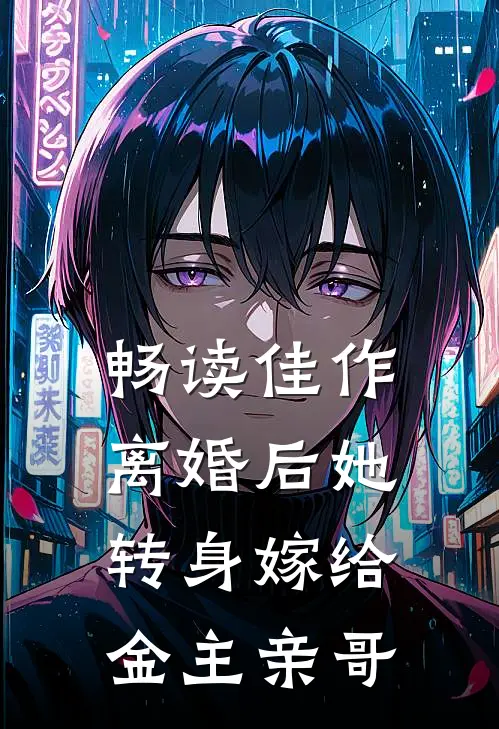 畅读佳作离婚后她转身嫁给金主亲哥