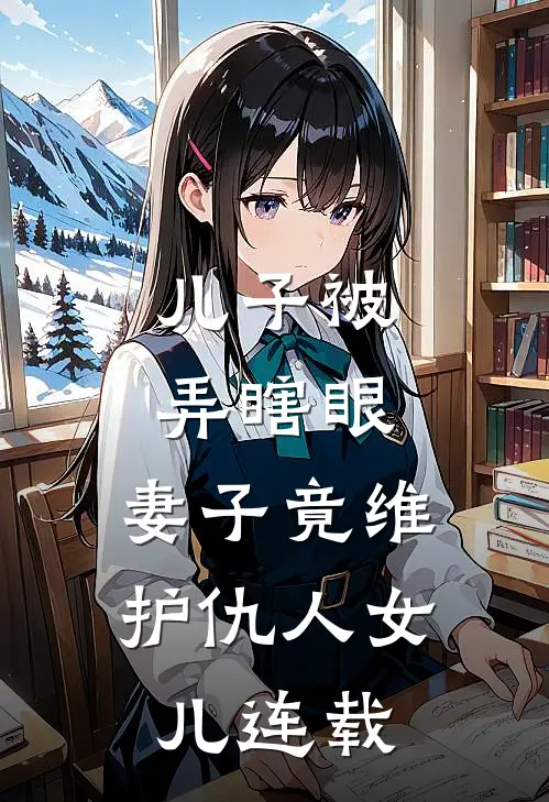 儿子被弄瞎眼,妻子竟维护仇人女儿连载视频