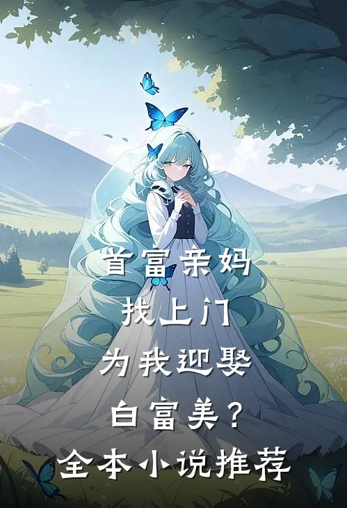 首富亲妈找上门,为我迎娶白富美?全本推荐完结