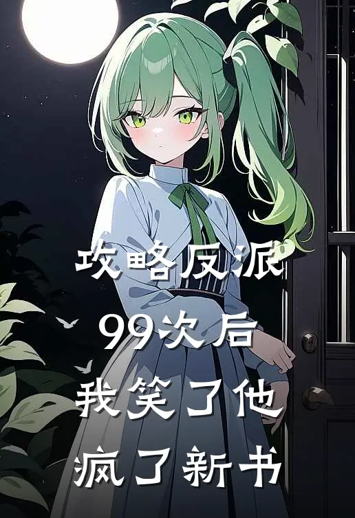 攻略反派99次后,我笑了他疯了新书