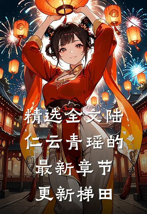 精选全文陆仁云青瑶的最新章节更新梯田