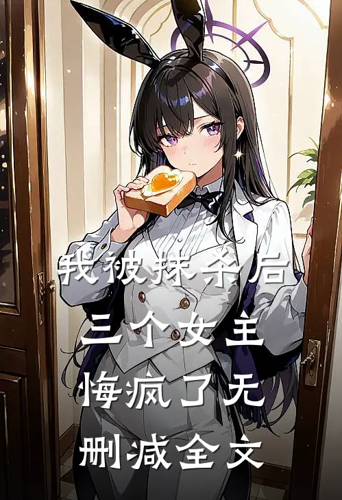 我被抹杀后,三个女主悔疯了无删减全文