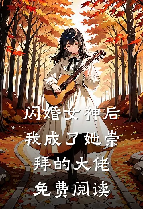 闪婚女神后,我成了她崇拜的大佬免费阅读全文