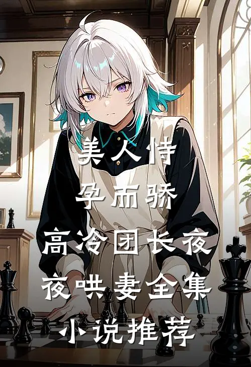 美人恃孕而骄,高冷团长夜夜哄妻全集推荐免费阅读