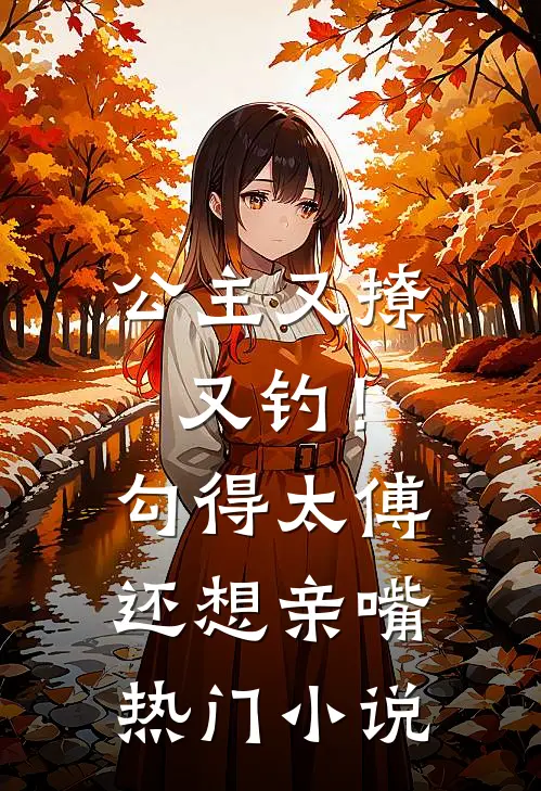 公主又撩又钓!勾得太傅还想亲嘴热门免费阅读