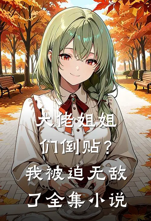 大佬姐姐们倒贴?我被迫无敌了全集