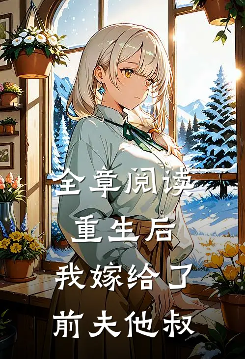 全章阅读重生后,我嫁给了前夫他叔