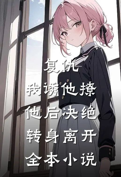 复仇我诱他撩他后决绝转身离开全本阅读