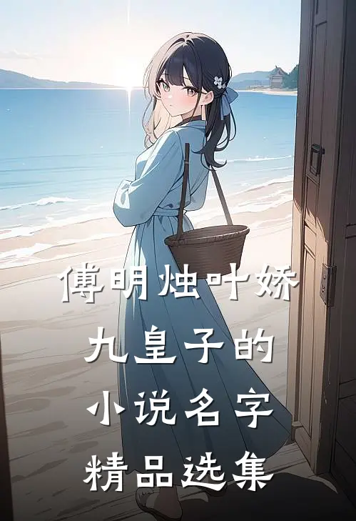 傅明烛叶娇九皇子的小说名字精品选集