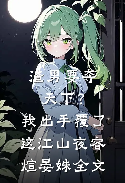 渣男要夺天下？我出手覆了这江山夜容煊晏姝全文