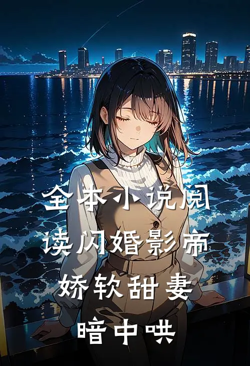 全本小说阅读闪婚影帝，娇软甜妻暗中哄