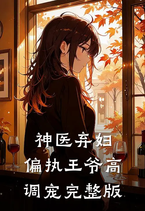 神医弃妇,偏执王爷高调宠完整版免费观看