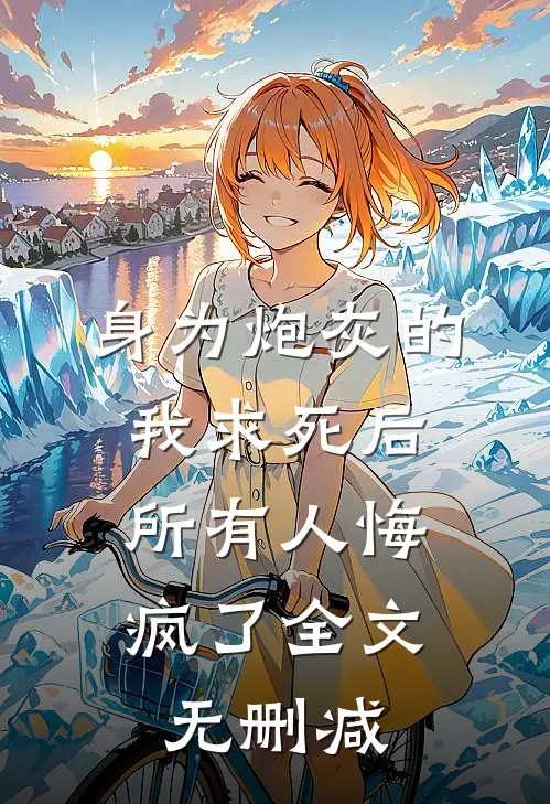 身为炮灰的我求死后,所有人悔疯了全文无删减免费阅读