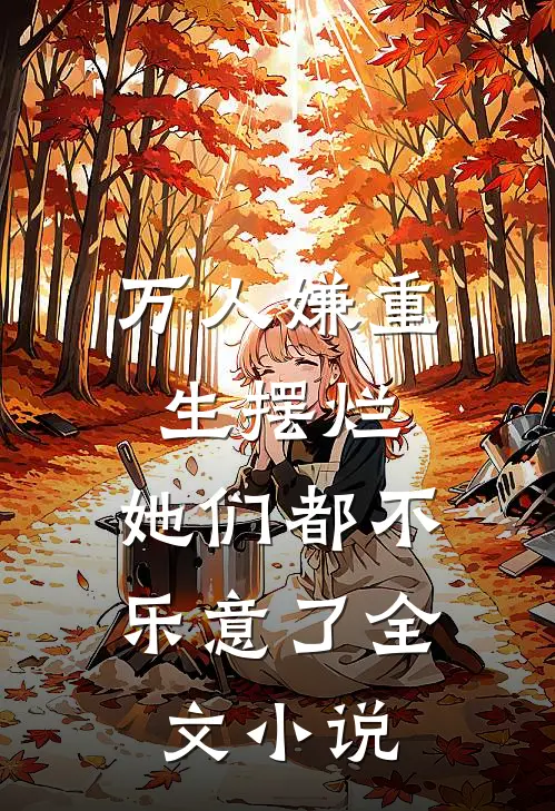 万人嫌重生摆烂,她们都不乐意了全文