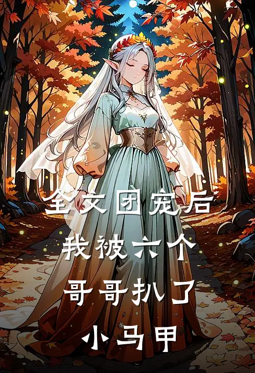 全文团宠后,我被六个哥哥扒了小马甲