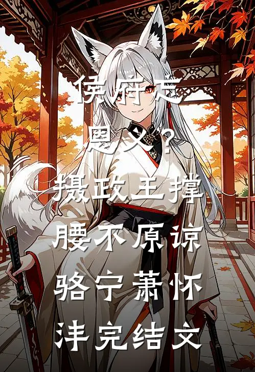 侯府忘恩义？摄政王撑腰，不原谅骆宁萧怀沣完结文