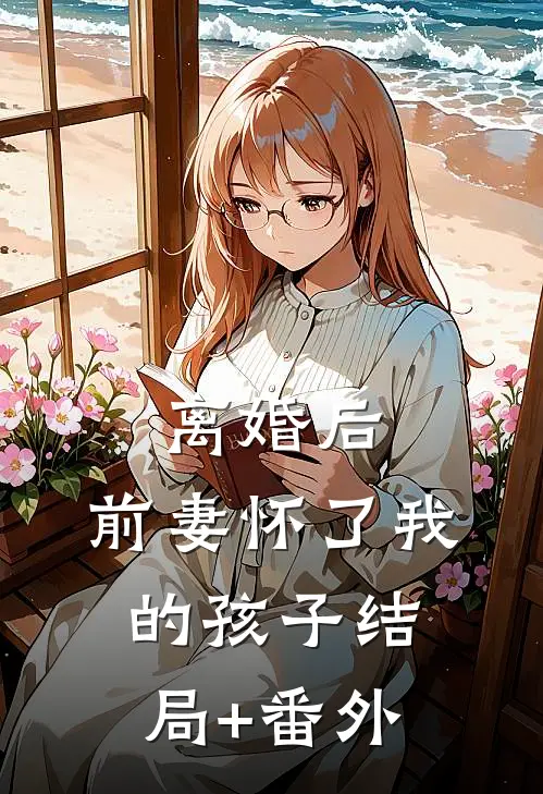 离婚后，前妻怀了我的孩子结局+番外
