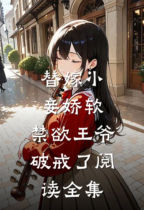替嫁小妾娇软,禁欲王爷破戒了阅读全集