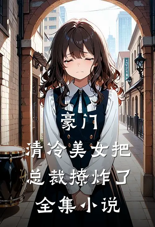 豪门清冷美女把总裁撩炸了全集免费阅读