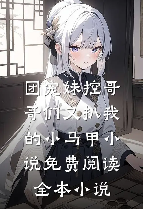 团宠妹控哥哥们又扒我的小马甲小说免费阅读全本小说