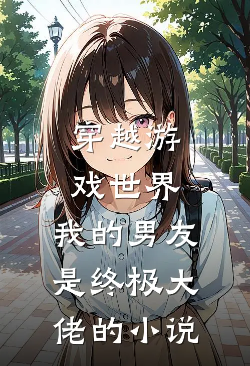 穿越游戏世界,我的男友是终极大佬的推荐