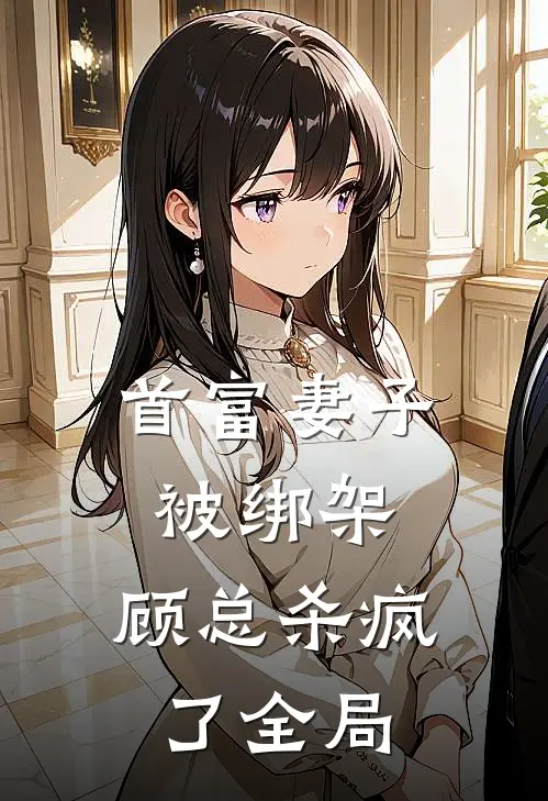 首富妻子被绑架,顾总杀疯了全局免费阅读