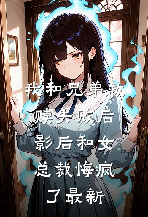 我和兄弟救赎失败后,影后和女总裁悔疯了最新