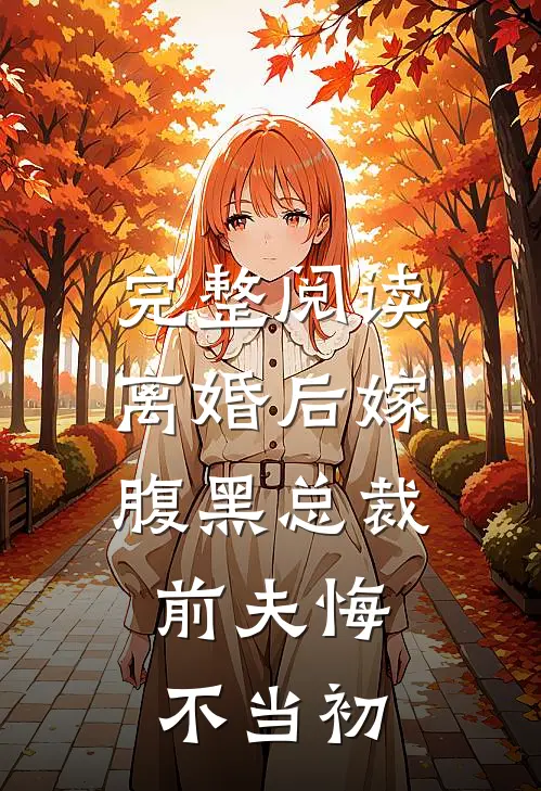完整阅读离婚后嫁腹黑总裁,前夫悔不当初的