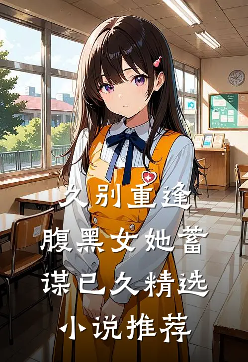 久别重逢腹黑女她蓄谋已久精选推荐知乎