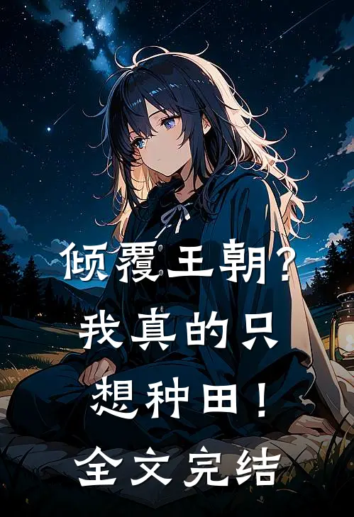 倾覆王朝?我真的只想种田!全文完结免费阅读