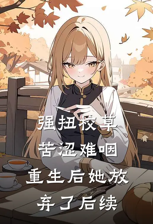 强扭校草苦涩难咽，重生后她放弃了后续