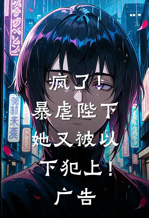 疯了!暴虐陛下她又被以下犯上!广告免费阅读
