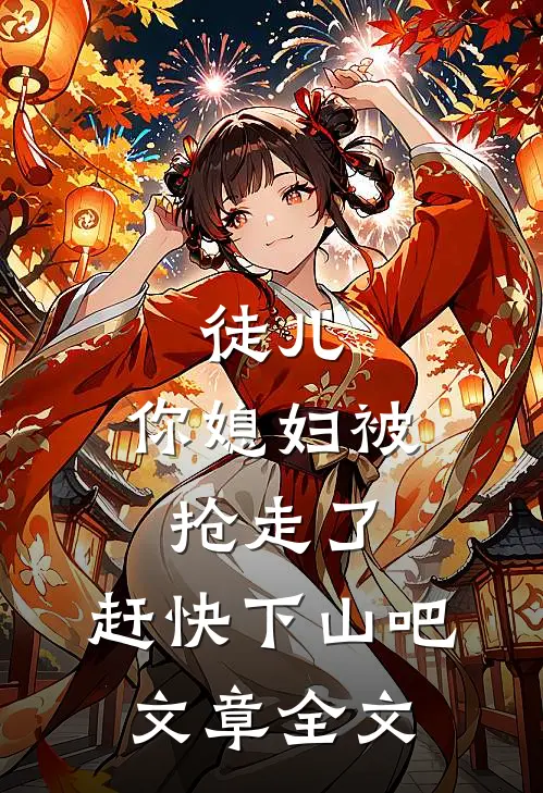 徒儿,你媳妇被抢走了,赶快下山吧文章全文免费