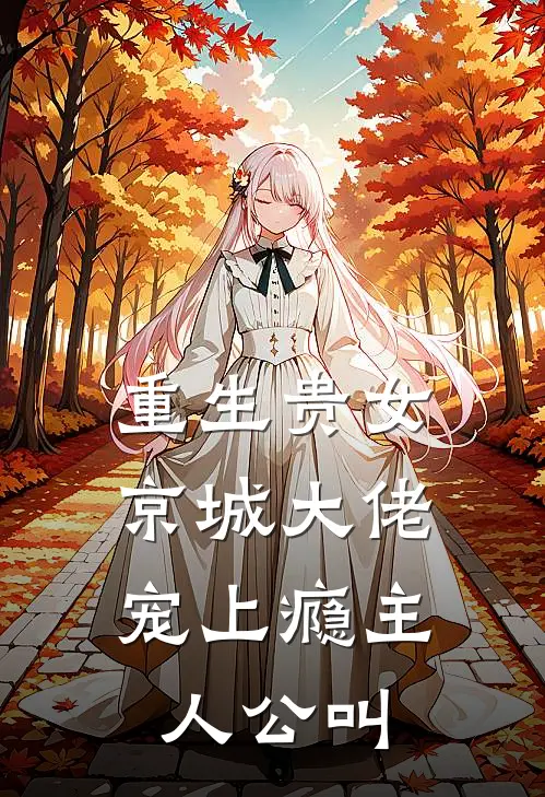 重生贵女,京城大佬宠上瘾主人公叫