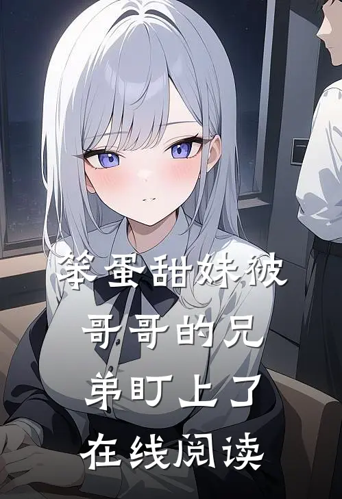 笨蛋甜妹被哥哥的兄弟盯上了在线阅读