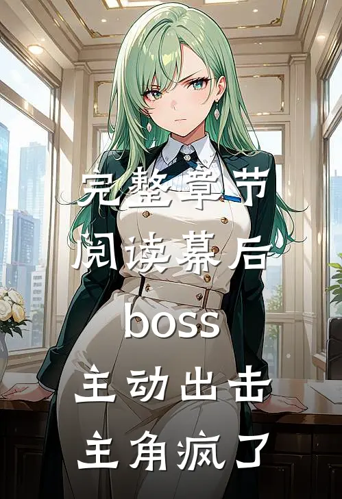 完整章节阅读幕后boss主动出击,主角疯了的