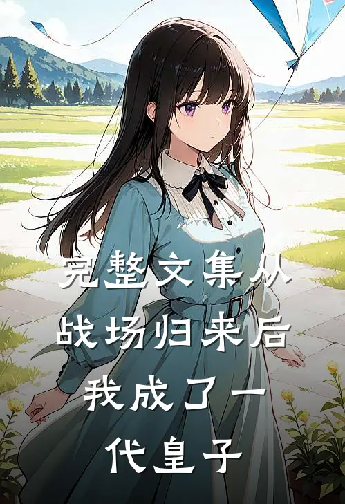 完整文集从战场归来后,我成了一代皇子的