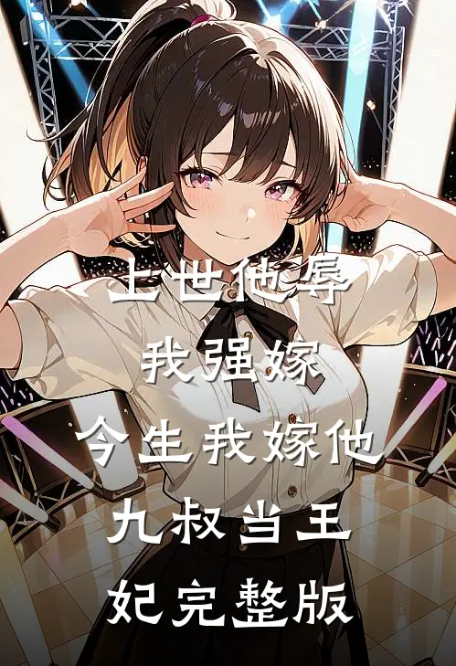 上世他辱我强嫁,今生我嫁他九叔当王妃完整版