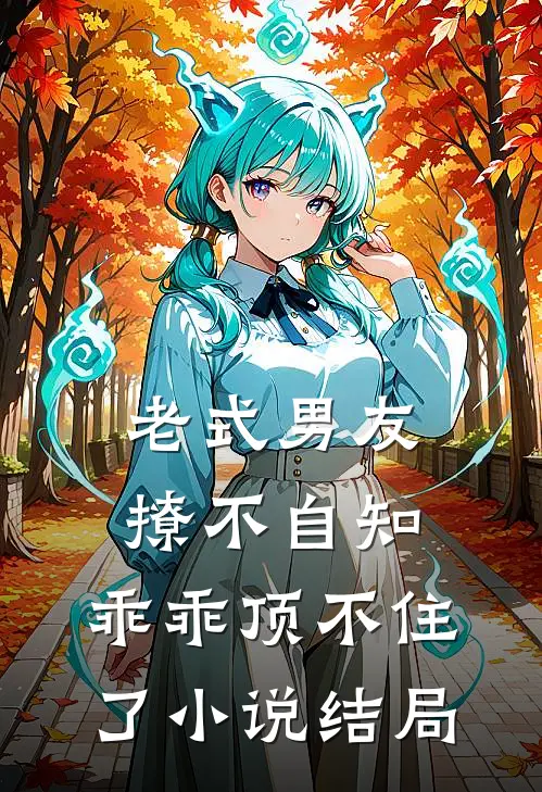 老式男友撩不自知,乖乖顶不住了结局怎么样