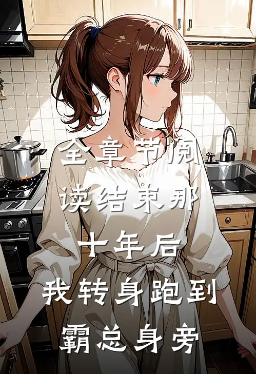 全章节阅读结束那十年后，我转身跑到霸总身旁