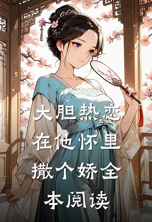 大胆热恋,在他怀里撒个娇全本阅读