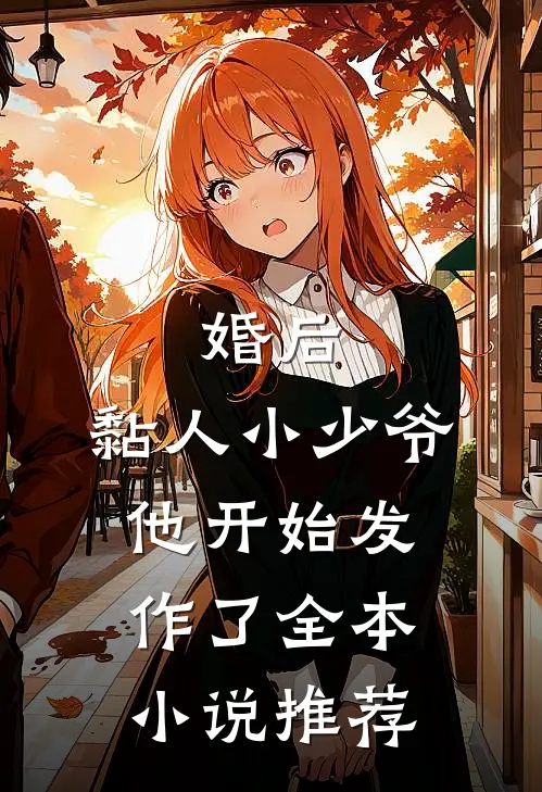 婚后,黏人小少爷他开始发作了全本推荐阅读