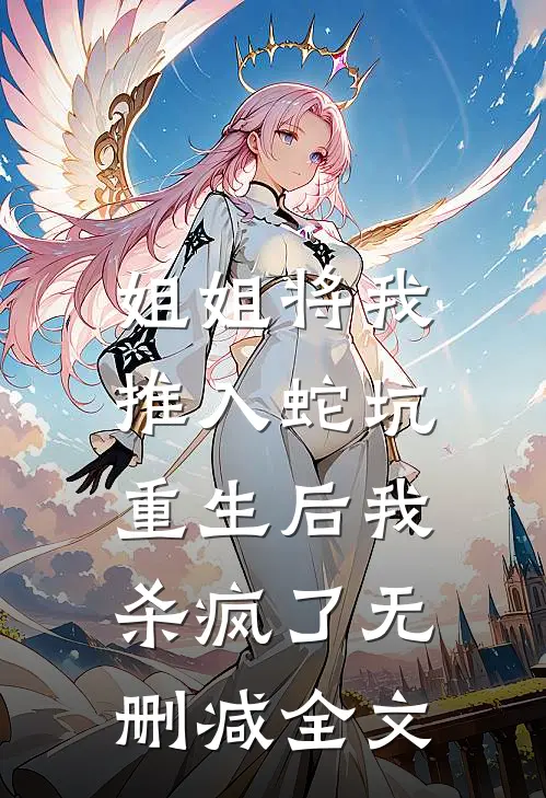 姐姐将我推入蛇坑,重生后我杀疯了无删减全文阅读