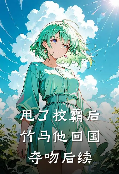 甩了校霸后,竹马他回国夺吻后续