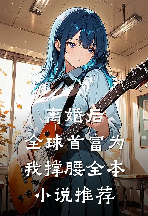 离婚后，全球首富为我撑腰全本小说推荐