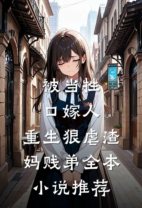被当牲口嫁人,重生狠虐渣妈贱弟全本推荐免费阅读