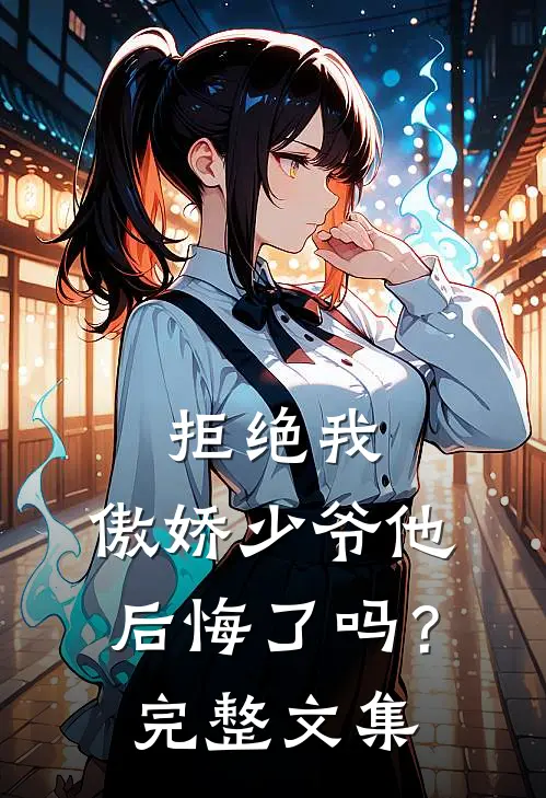 拒绝我,傲娇少爷他后悔了吗?完整文集免费阅读