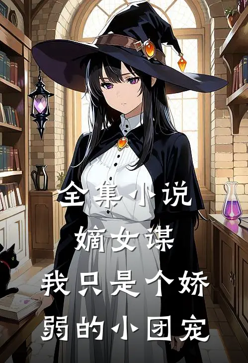 全集嫡女谋我只是个娇弱的小团宠全文阅读