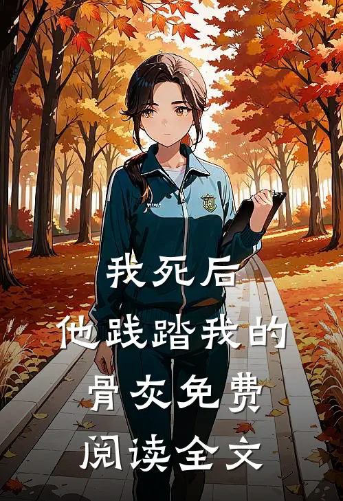 我死后,他践踏我的骨灰免费阅读全文